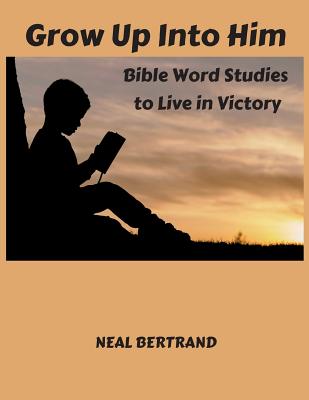 Grow Up Into Him: Bible Word Studies to Live in Victory - Bertrand, Neal