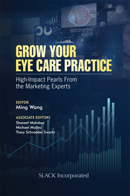 Grow Your Eye Care Practice: High Impact Pearls from the Marketing Experts - Wang, Ming, M.D., Ph.D.