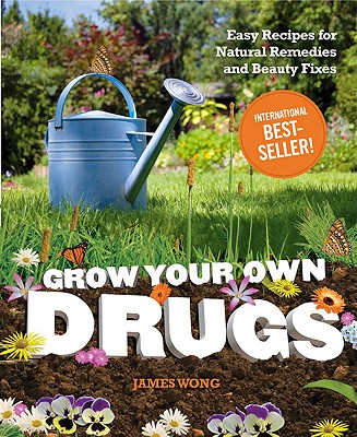 Grow Your Own Drugs: Easy Recipes for Natural Remedies and Beauty Fixes - Wong, James