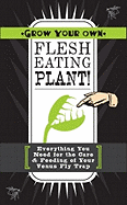 Grow Your Own Flesh-Eating Plants!: Everything You Need for the Care & Feeding of Your Venus Fly Trap