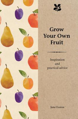 Grow Your Own Fruit: Inspiration and Practical Advice for Beginners - Eastoe, Jane, and National Trust Books