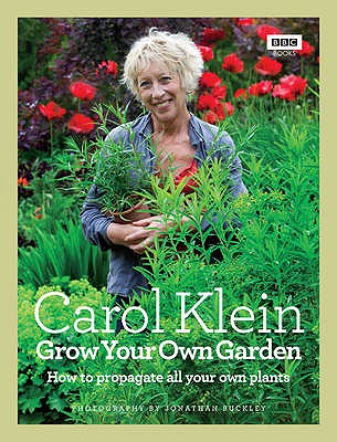 Grow Your Own Garden: How to propagate all your own plants - Klein, Carol, and Buckley, Jonathan (Photographer)