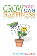 Grow Your Own Happiness: A Buddhist Guide For a Good Life