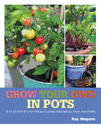 Grow Your Own in Pots: With 30 Step-By-Step Projects Using Vegetables, Fruit and Herbs