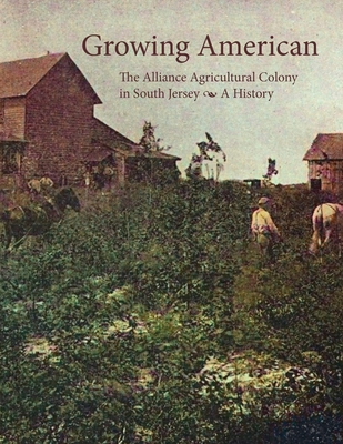 Growing American: The Alliance Agricultural Colony in South Jersey - Kinsella, Tom, and Greenblatt Kravitz, Mollie (Contributions by)