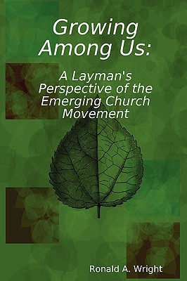 Growing Among Us: A Layman's Perspective of the Emerging Church Movement - Wright, Ronald