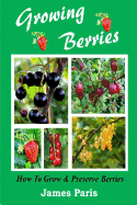 Growing Berries - How to Grow and Preserve Berries: Strawberries, Raspberries, Blackberries, Blueberries, Gooseberries, Redcurrants, Blackcurrants & Whitecurrants.