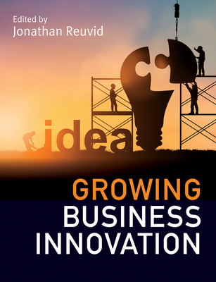 Growing Business Innovation: Creating, Marketing and Monetising IP - Reuvid, Jonathan (Editor)