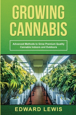 Growing Cannabis: Advanced Methods to Grow Premium Quality Cannabis Indoors and Outdoors - Lewis, Edward