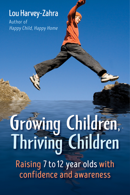 Growing Children, Thriving Children: Raising 7 to 12 Year Olds With Confidence and Awareness - Harvey-Zahra, Lou
