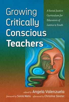 Growing Critically Conscious Teachers: A Social Justice Curriculum for Educators of Latino/a Youth - Valenzuela, Angela (Editor), and Nieto, Sonia (Foreword by), and Sleeter, Christine E (Afterword by)