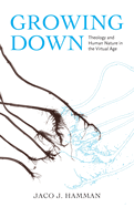 Growing Down: Theology and Human Nature in the Virtual Age