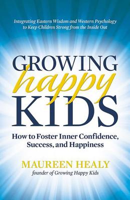 Growing Happy Kids: How to Foster Inner Confidence, Success, and Happiness - Healy, Maureen