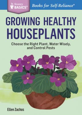 Growing Healthy Houseplants: Choose the Right Plant, Water Wisely, and Control Pests. A Storey BASICS Title - Zachos, Ellen