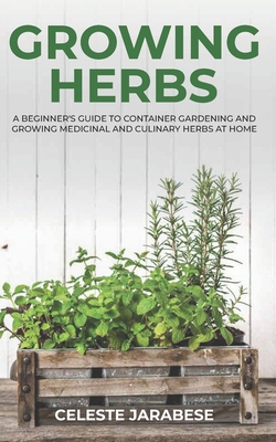 Growing Herbs: A Beginner's Guide to Container Gardening and Growing Medicinal and Culinary Herbs at Home - Jarabese, Celeste