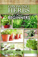Growing Herbs for Beginners: How to Grow Low Cost Indoor and Outdoor Herbs in Containers, for Profit or for Health Benefits at Home, Simple Basic Recipes