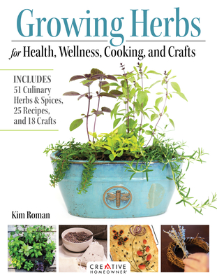 Growing Herbs for Health, Wellness, Cooking, and Crafts: Includes 51 Culinary Herbs & Spices, 25 Recipes, and 18 Crafts - Roman, Kim