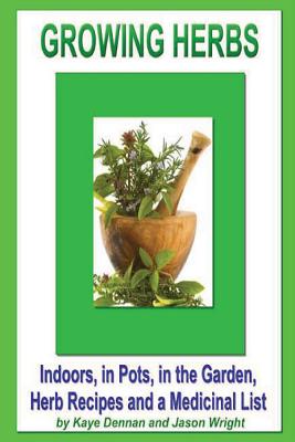 Growing Herbs: Indoors, in Pots, in the Garden, Herb Recipes And a Medicinal List - Wright, Jason, MD, and Dennan, Kaye