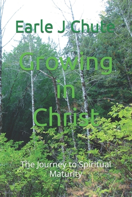 Growing in Christ: The Journey to Spiritual Maturity - Chute, Earle J