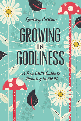 Growing in Godliness: A Teen Girl's Guide to Maturing in Christ - Carlson, Lindsey
