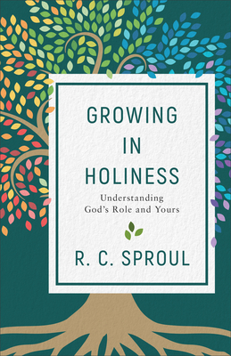 Growing in Holiness: Understanding God's Role and Yours - Sproul, R C