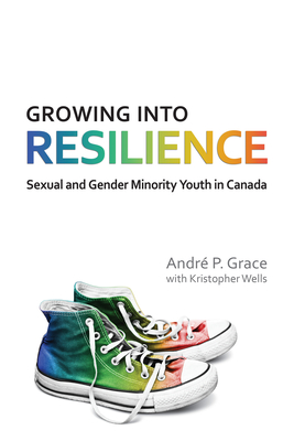 Growing Into Resilience: Sexual and Gender Minority Youth in Canada - Grace, Andre P, and Wells, Kristopher