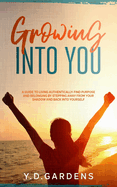 Growing Into You: A Guide to Living Authentically - Find purpose and belonging by stepping away from your shadow and back into yourself