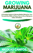 Growing Marijuana: A Complete Guide to Cultivate Medical Weed for Your Personal Use While at Home. How to Grow Marijuana Indoor & Outdoor