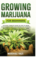 Growing Marijuana for Beginners: The Most Complete Guide on How to Grow MIND-BLOWING Marijuana Indoor and Outdoor, Produce Outstanding & HIGH QUALITY Weed Step-by-Step from Seed to Harvest