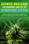 Growing Marijuana for Beginners & Use the Hydroponic System: how to grow marijuana by improving quantity and quality even in small spaces