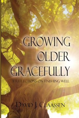 Growing Older Gracefully: 31 Reflections on Finishing Well - Claassen, David J