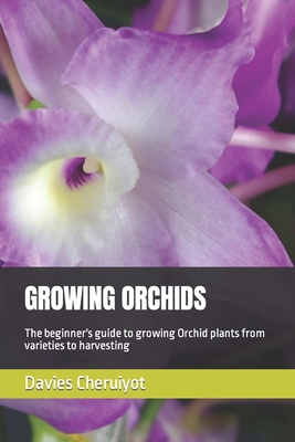 Growing Orchids: The beginner's guide to growing Orchid plants from varieties to harvesting - Cheruiyot, Davies