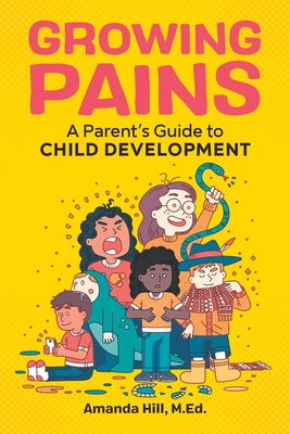 Growing Pains: A Parent's Guide to Child Development - Hill, Amanda