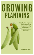 Growing Plantains: Step By Step Beginners Instruction To The Complete Growing Techniques & Troubleshooting Solutions