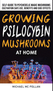 Growing Psilocybin Mushrooms at Home: The Healing Powers of Hallucinogenic and Magic Plant Medicine! Self-Guide to Psychedelic Magic Mushrooms Cultivation and Safe Use, Benefits and Side Effects