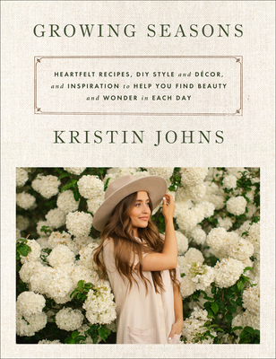 Growing Seasons: Heartfelt Recipes, DIY Style and Dcor, and Inspiration to Help You Find Beauty and Wonder in Each Day - Johns, Kristin