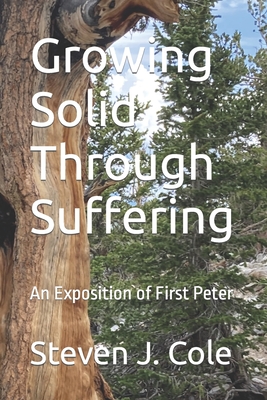 Growing Solid Through Suffering: An Exposition of First Peter - Cole, Steven J