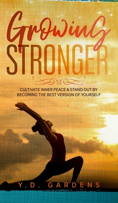 Growing Stronger: Cultivate Inner Peace and Stand Out by Becoming the Best Version of Yourself - Gardens, Y D