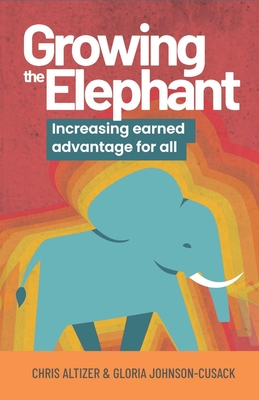 Growing the Elephant: Increasing Earned Advantage for All - Altizer, Chris, and Johnson-Cusack, Gloria