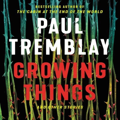 Growing Things and Other Stories - Tremblay, Paul, and Crisden, Sean (Read by), and Halstead, Graham (Read by)