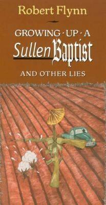 Growing Up a Sullen Baptist and Other Essays - Flynn, Robert, and Roach, Joyce Gibson (Foreword by)