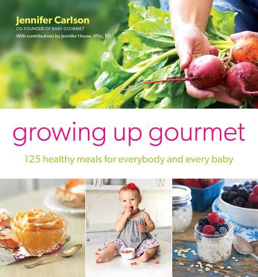 Growing Up Gourmet: 125 Healthy Meals for Everybody and Every Baby - Carlson, Jennifer