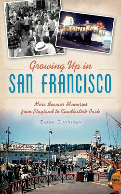 Growing Up in San Francisco: More Boomer Memories from Playland to Candlestick Park - Dunnigan, Frank