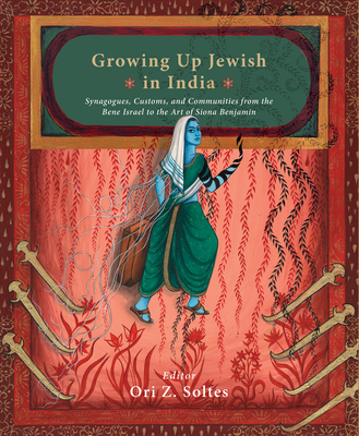 Growing Up Jewish in India:: Synagogues, Customs, And Communities from The Bene Israel to The Art of Siona Benjamin - Soltes, Ori Z.