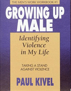 Growing Up Male: Identifying Violence in My Life Workbook 1: Taking a Stand Against Violence the Men's Workbook