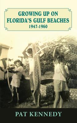 Growing Up on Florida's Gulf Beaches 1947-1960 - Kennedy, Pat, RN