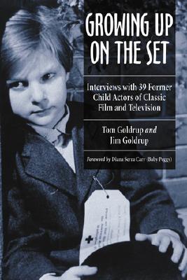 Growing Up on the Set: Interviews with 39 Former Child Actors of Classic Film and Television - Goldrup, Tom, and Goldrup, Jim