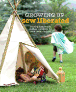 Growing Up Sew Liberated: Making Handmade Clothes & Projects for Your Creative Child