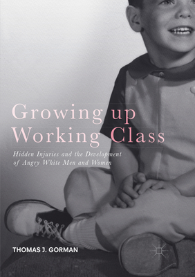 Growing up Working Class: Hidden Injuries and the Development of Angry White Men and Women - Gorman, Thomas J.