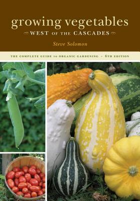 Growing Vegetables West of the Cascades: The Complete Guide to Organic Gardening - Solomon, Steve